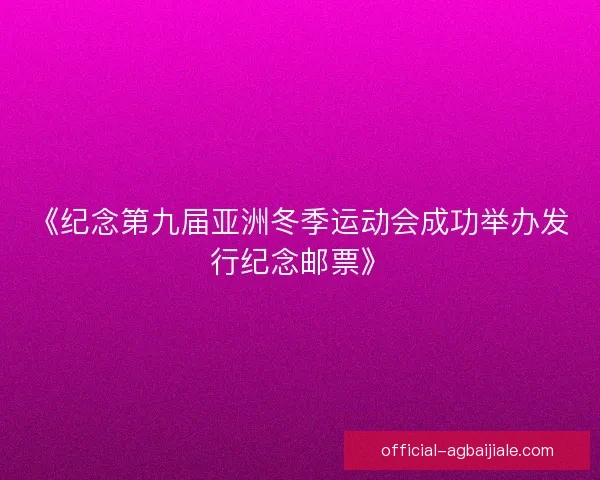《纪念第九届亚洲冬季运动会成功举办发行纪念邮票》
