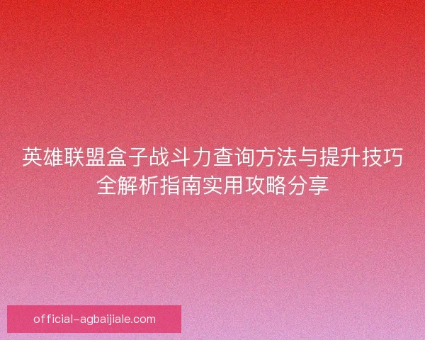 英雄联盟盒子战斗力查询方法与提升技巧全解析指南实用攻略分享 英雄联盟盒子战斗力查询方法与提升技巧全解析指南实用攻略分享