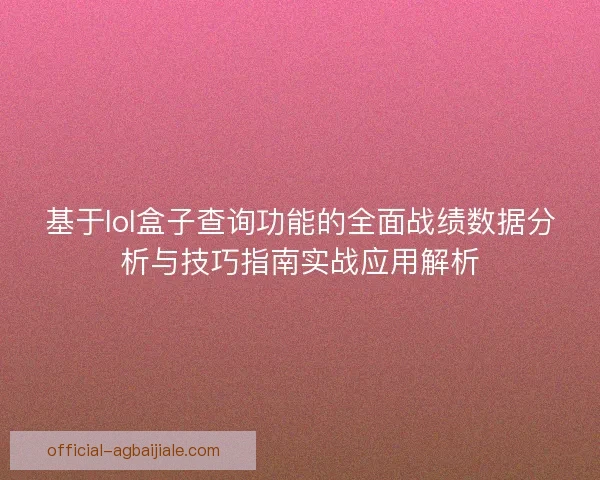 基于lol盒子查询功能的全面战绩数据分析与技巧指南实战应用解析