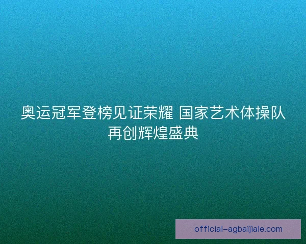 奥运冠军登榜见证荣耀 国家艺术体操队再创辉煌盛典